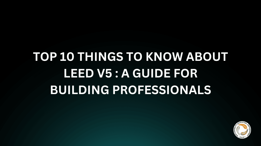 Top 10 Things to Know About LEED v5 : A Guide for Building Professionals