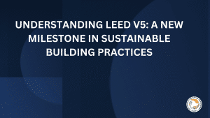 Understanding LEED v5 A New Milestone in Sustainable Building Practices.